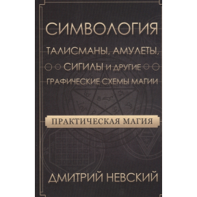 Практическая магия. Симвология. Талисманы, амулеты, сигилы и другие графические схемы магии. Невский Д.