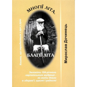 Многії літа. Благії літа. Заповіді 104-річного Андрія Ворона - як жити. Мирослав Дочинець