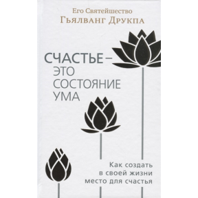 Щастя - це стан розуму. Як створити в своєму житті місце для щастя. Друкпа Г.