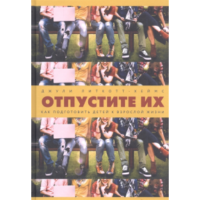 Відпустіть їх. Як підготувати дітей до дорослого життя. Літкотт-Хеймс Дж.
