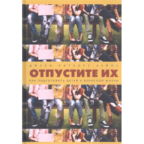 Відпустіть їх. Як підготувати дітей до дорослого життя. Літкотт-Хеймс Дж.