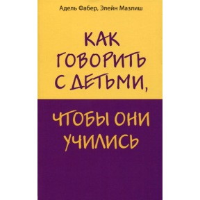 Як говорити з дітьми, щоб вони вчилися. Фабер А., Мазліш Е.