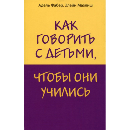 Як говорити з дітьми, щоб вони вчилися. Фабер А., Мазліш Е.