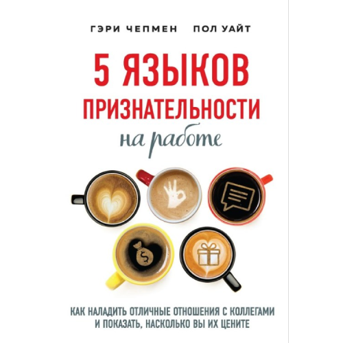 5 мов вдячності на роботі. Як налагодити відмінні стосунки з колегами та показати, наскільки ви їх цінуєте. Чепмен Г., Уайт П.