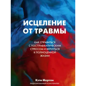 Лікування від травми. Як упоратися з наслідками постравматичного стресу. Мортон К.