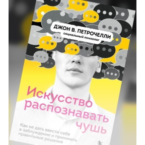 Искусство распознавать чушь. Как не дать ввести себя в заблуждение и принимать правильные решения. Петрочелли Дж.