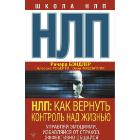 НЛП. Как вернуть контроль над жизнью. Управляй эмоциями, избавляйся от страхов, эффективно общайся. Бэндлер Р., Фицпатрик О., Роберти А.