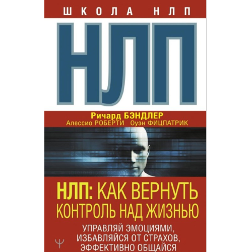 НЛП. Як повернути контроль за життям. Керуй емоціями, позбавляйся страхів, ефективно спілкуйся. Річард Бендлер, Оуен Фіцпатрік, Алессіо Роберті