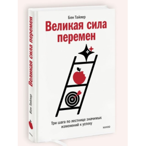 Великая сила перемен. Три шага по лестнице значимых изменений к успеху. Тайлер Б.