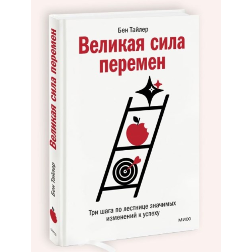 Великая сила перемен. Три шага по лестнице значимых изменений к успеху. Бен Тайлер