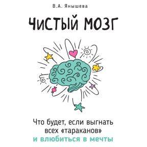 Чистый мозг. Что будет, если выгнать всех «тараканов» и влюбиться в мечты. Янышева В.