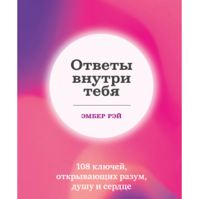 Відповіді всередині тебе. 108 ключів, що відкривають розум, душу та серце. Рей Е.