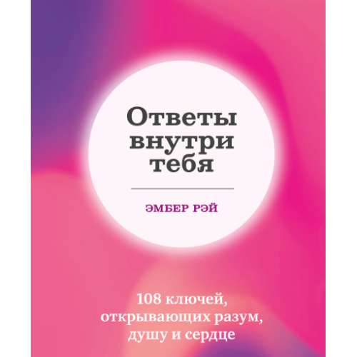 Відповіді всередині тебе. 108 ключів, що відкривають розум, душу та серце. Ембер Рей