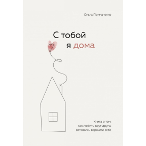 З тобою я вдома. Книга про те, як любити одне одного, залишаючись вірними собі. Приймаченко О.