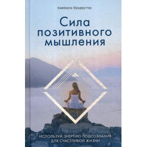 Сила позитивного мислення. Використовуйте енергію підсвідомості для щасливого життя. Фрідмуттер К.