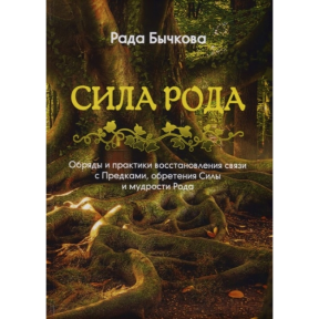 Сила Роду. Обряди та практики відновлення зв'язку з Предками, набуття Сили та мудрості Роду. Бичкова Р.