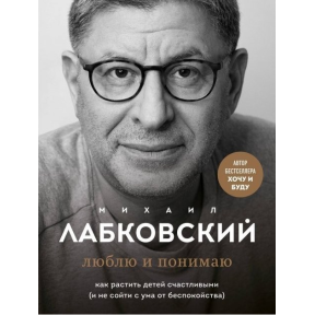 Люблю та розумію. Як виховувати дітей щасливими (і не збожеволіти від занепокоєння). Лабковський М.