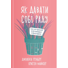 Як давати собі раду. Чого ми навчилися за 50 книжками із саморозвитку. Ґрінберґ Дж., Майнзер К.