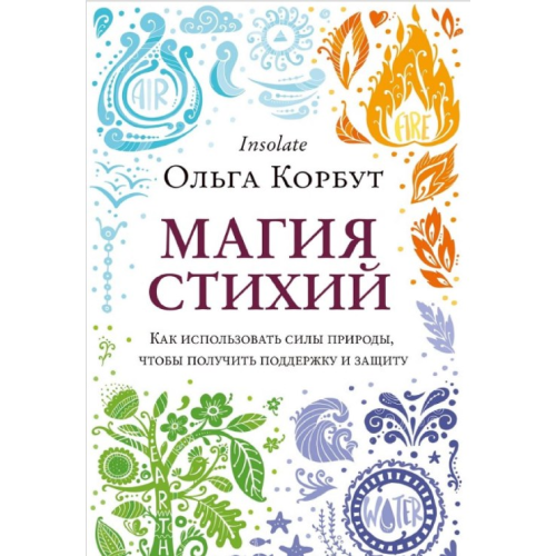 Магия стихий. Как использовать силы природы, чтобы получить поддержку и защиту. Корбут О.