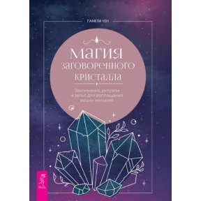 Магія заговореного кристала: заклинання, ритуали та зілля для втілення ваших бажань. Чен П.