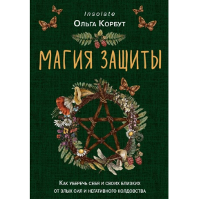 Магия защиты. Как уберечь себя и своих близких от злых сил и негативного колдовства. Корбут О.