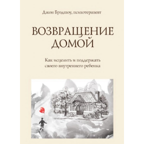 Повернення додому. Як зцілити і підтримати свою внутрішню дитину. Бредшоу Дж.