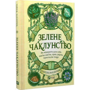 Зелене чаклунство. Як відкрити для себе магію квітів, трав, дерев, кристалів тощо. Вандербек П.